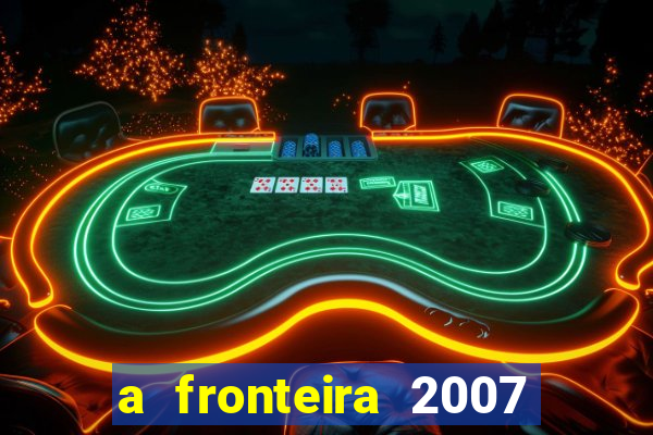 a fronteira 2007 filme completo dublado